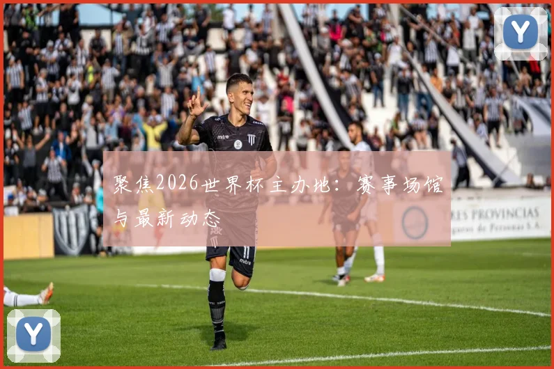 聚焦2026世界杯主办地：赛事场馆与最新动态